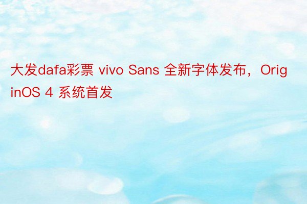大发dafa彩票 vivo Sans 全新字体发布，OriginOS 4 系统首发